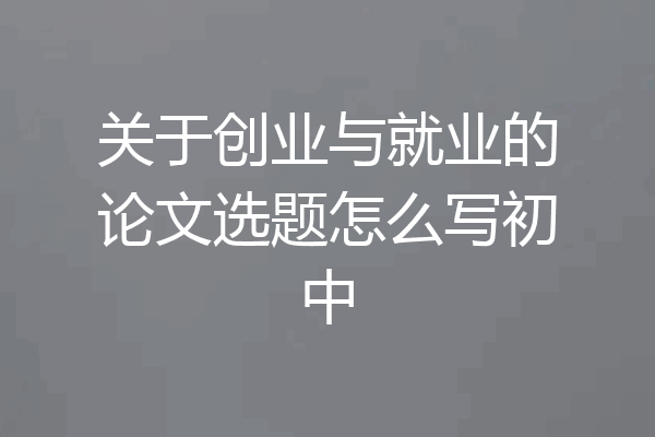 关于创业与就业的论文选题怎么写初中