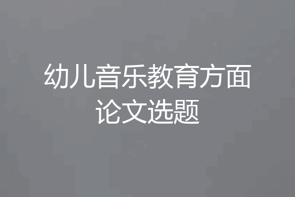 幼儿音乐教育方面论文选题