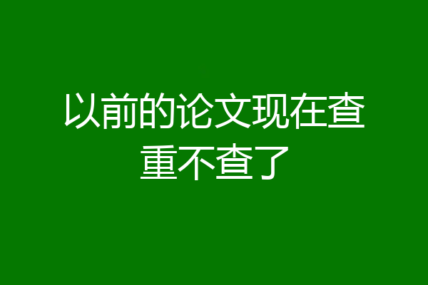 以前的论文现在查重不查了