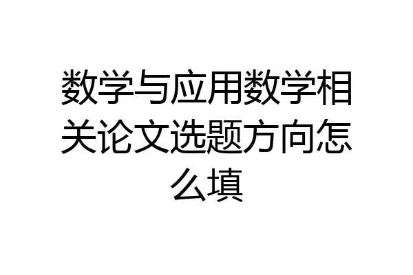 数学与应用数学相关论文选题方向怎么填