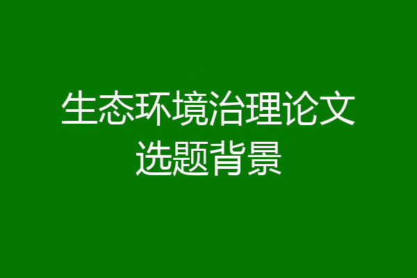 生态环境治理论文选题背景
