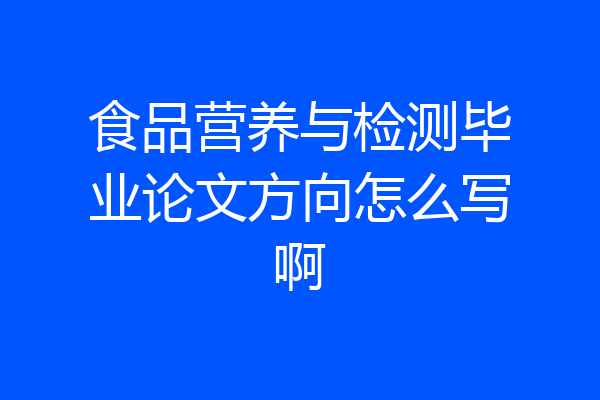 食品营养与检测毕业论文方向怎么写啊