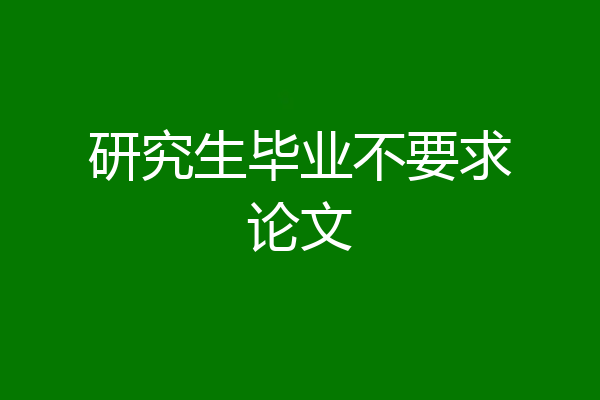 研究生毕业不要求论文