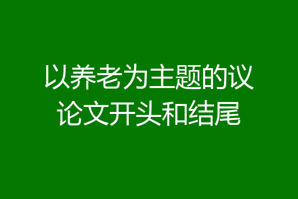以养老为主题的议论文开头和结尾