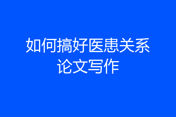 如何搞好医患关系论文写作