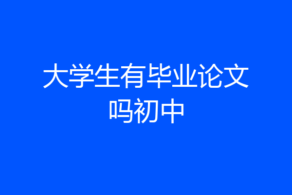 大学生有毕业论文吗初中
