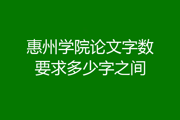 惠州学院论文字数要求多少字之间
