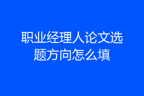 职业经理人论文选题方向怎么填