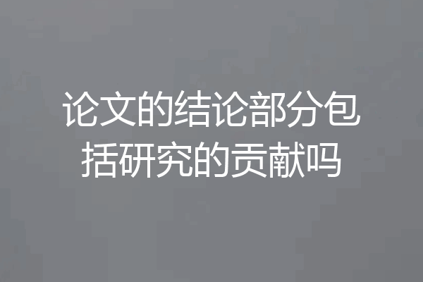 论文的结论部分包括研究的贡献吗