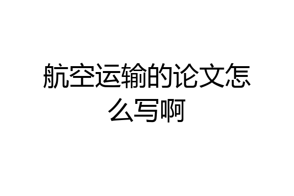 航空运输的论文怎么写啊