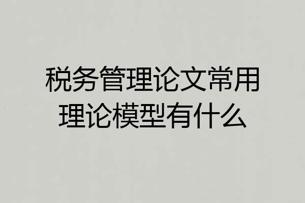 税务管理论文常用理论模型有什么