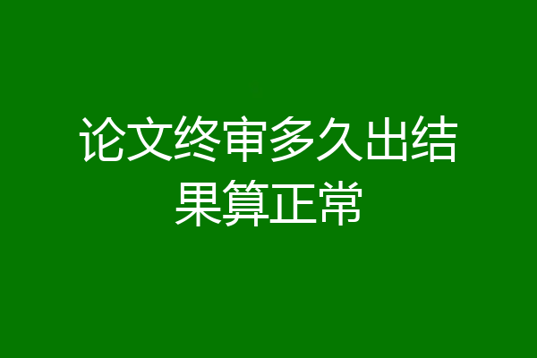 论文终审多久出结果算正常