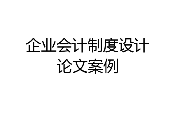 企业会计制度设计论文案例