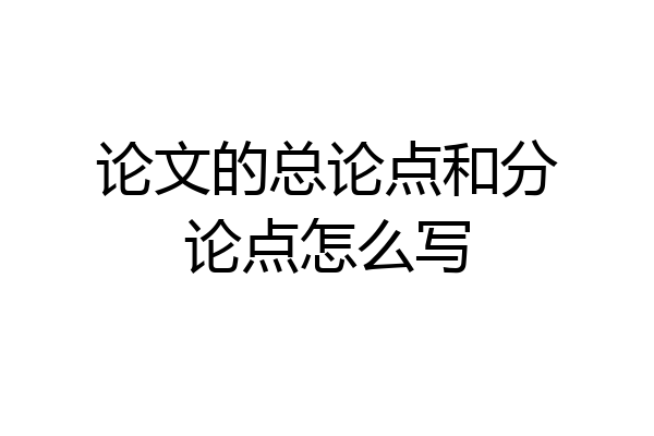论文的总论点和分论点怎么写