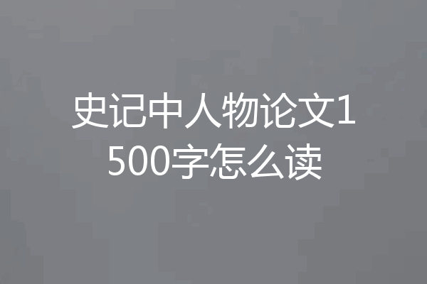 史记中人物论文1500字怎么读