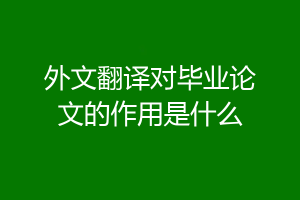 外文翻译对毕业论文的作用是什么