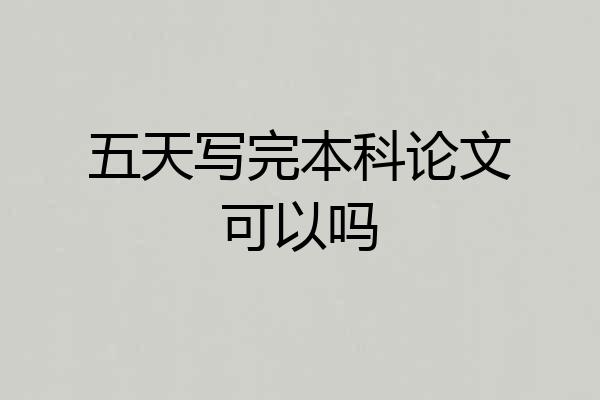 五天写完本科论文可以吗