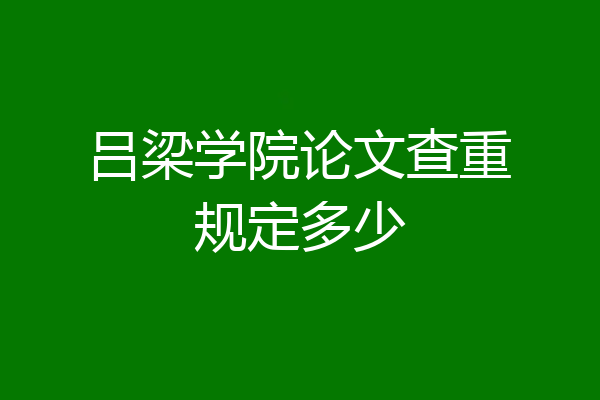 吕梁学院论文查重规定多少