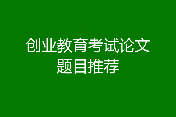 创业教育考试论文题目推荐