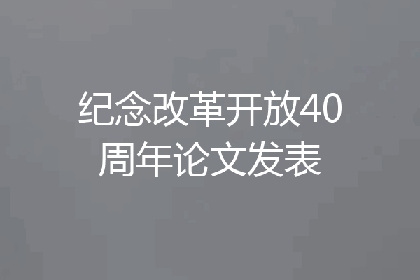 纪念改革开放40周年论文发表