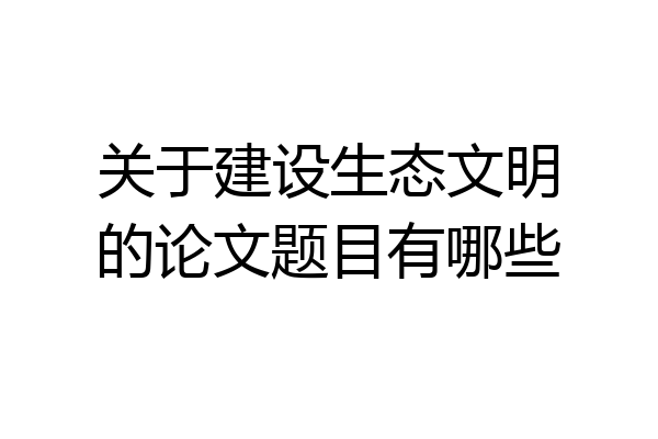 关于建设生态文明的论文题目有哪些