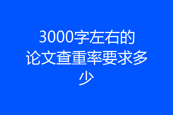 3000字左右的论文查重率要求多少