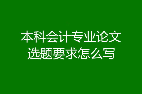 本科会计专业论文选题要求怎么写