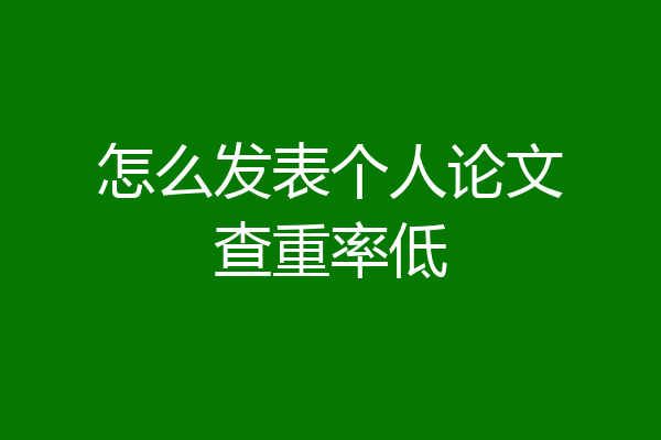 怎么发表个人论文查重率低