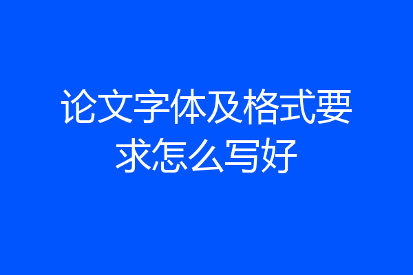 论文字体及格式要求怎么写好