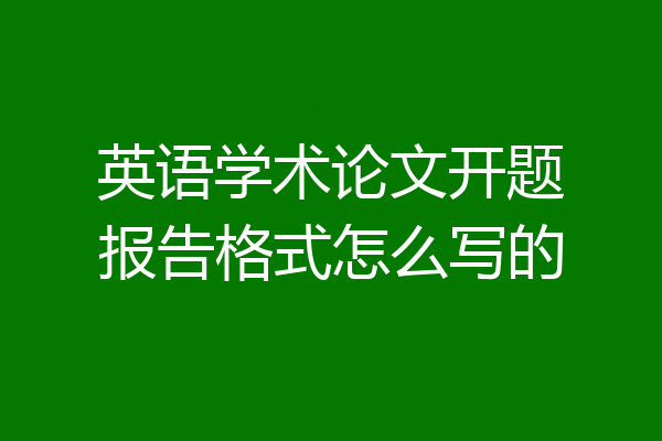 英语学术论文开题报告格式怎么写的