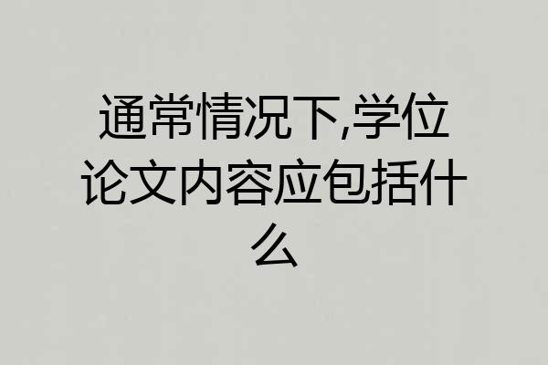 通常情况下,学位论文内容应包括什么