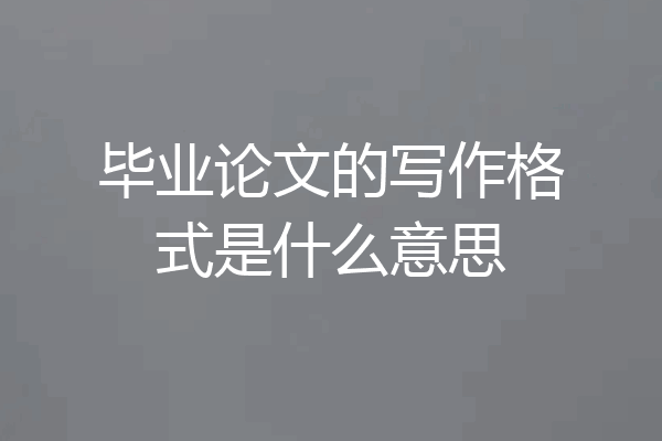 毕业论文的写作格式是什么意思