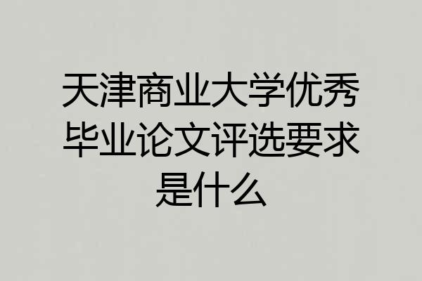 天津商业大学优秀毕业论文评选要求是什么