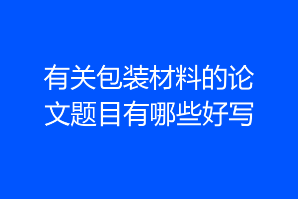 有关包装材料的论文题目有哪些好写