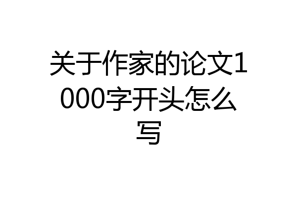 关于作家的论文1000字开头怎么写