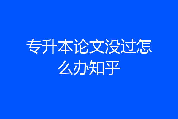 专升本论文没过怎么办知乎