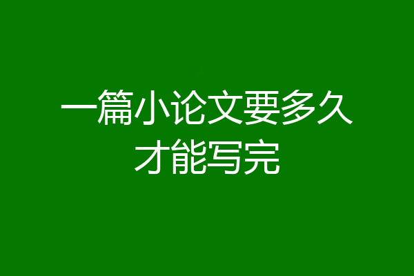 一篇小论文要多久才能写完