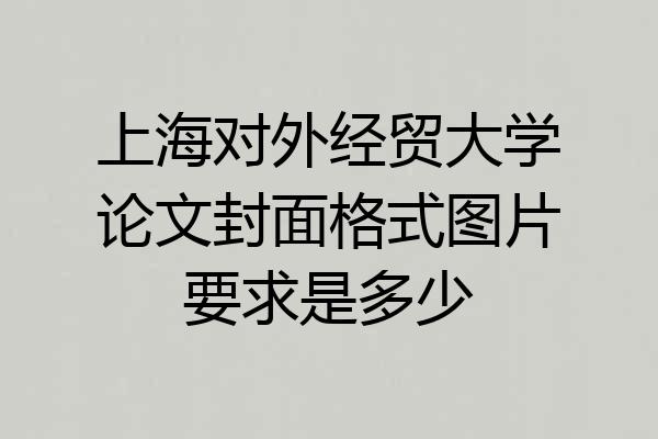 上海对外经贸大学论文封面格式图片要求是多少