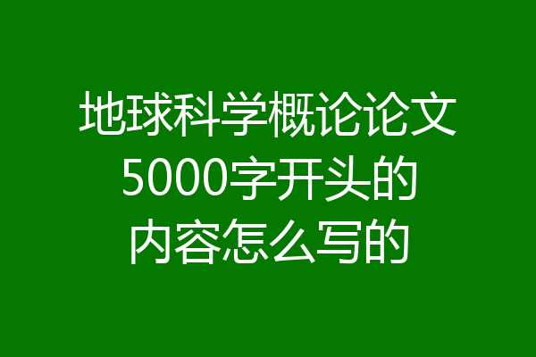 地球科学概论论文5000字开头的内容怎么写的