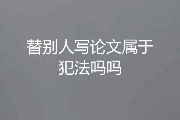 替别人写论文属于犯法吗吗