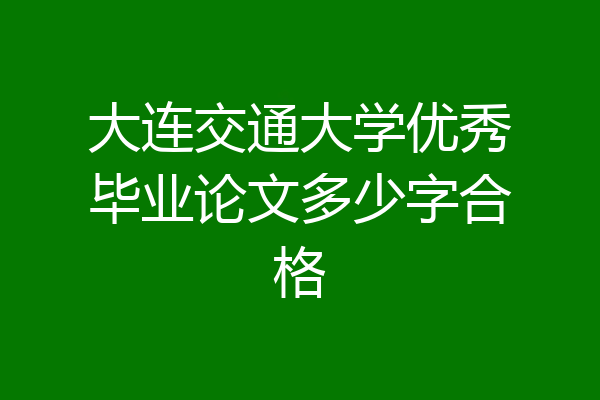 大连交通大学优秀毕业论文多少字合格