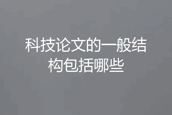 科技论文的一般结构包括哪些