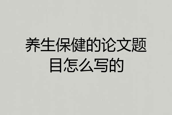 养生保健的论文题目怎么写的