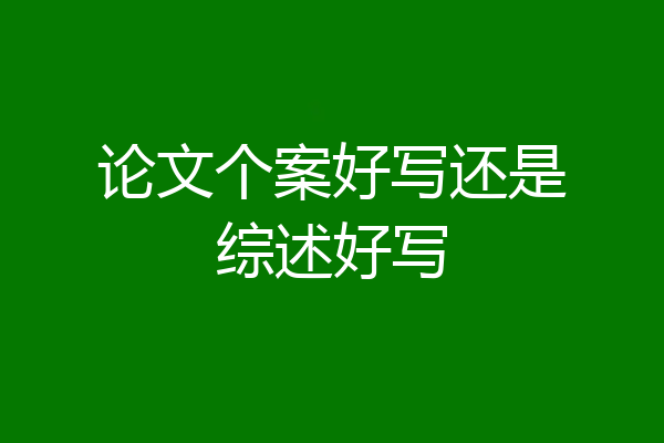 论文个案好写还是综述好写