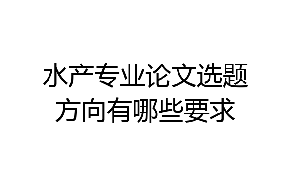 水产专业论文选题方向有哪些要求