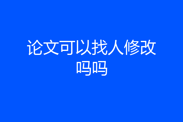 论文可以找人修改吗吗