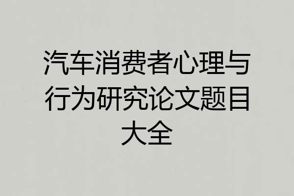 汽车消费者心理与行为研究论文题目大全