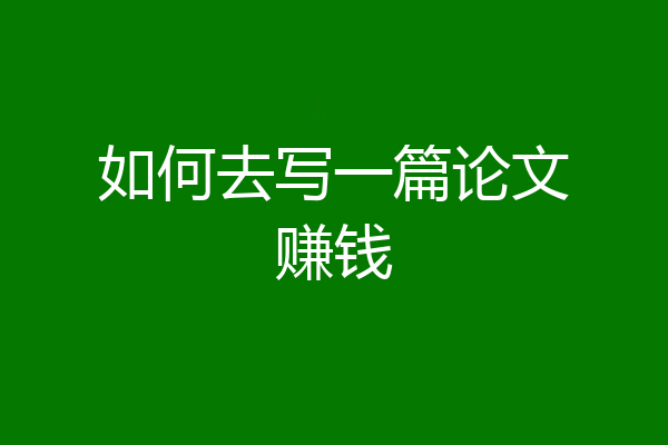 如何去写一篇论文赚钱