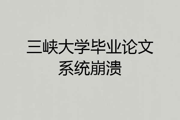 三峡大学毕业论文系统崩溃