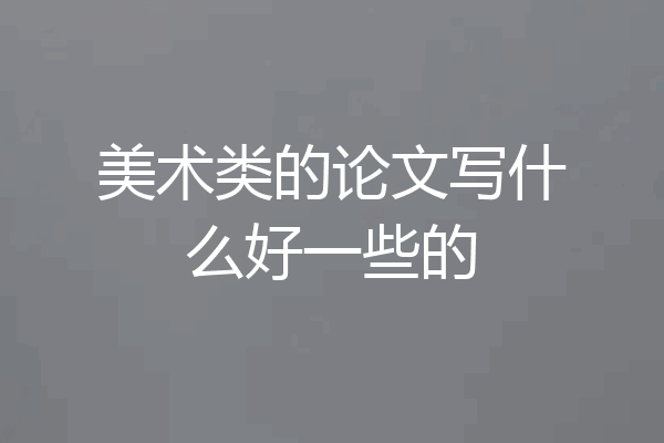 美术类的论文写什么好一些的